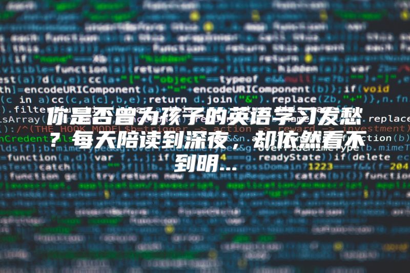 你是否曾为孩子的英语学习发愁？每天陪读到深夜，却依然看不到明...