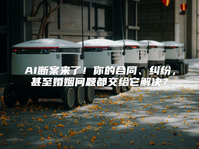 AI断案来了！你的合同、纠纷，甚至婚姻问题都交给它解决？