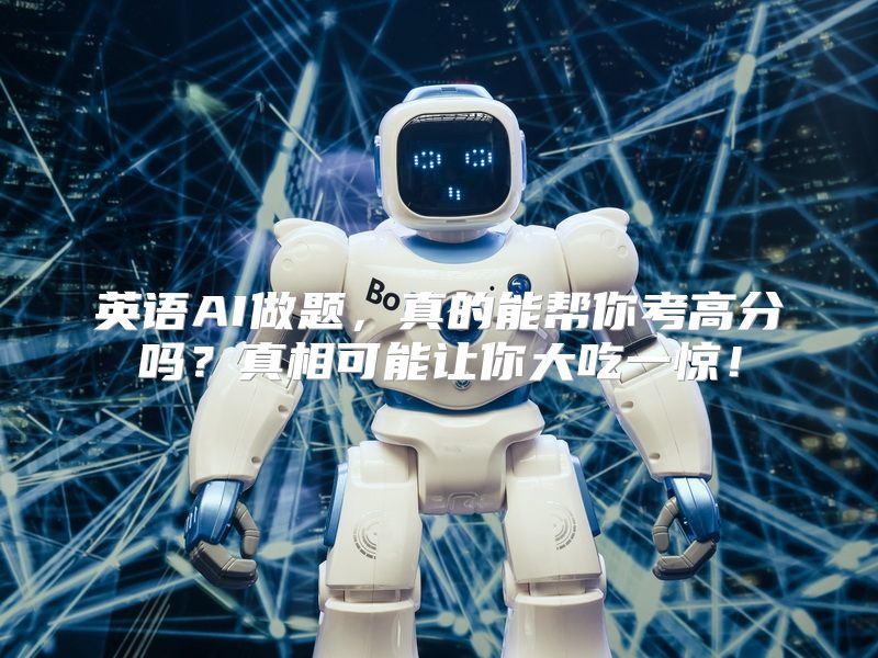 英语AI做题，真的能帮你考高分吗？真相可能让你大吃一惊！