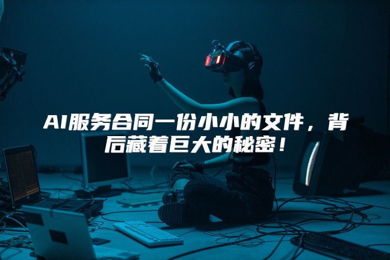 AI服务合同一份小小的文件，背后藏着巨大的秘密！