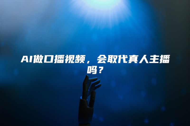 AI做口播视频，会取代真人主播吗？