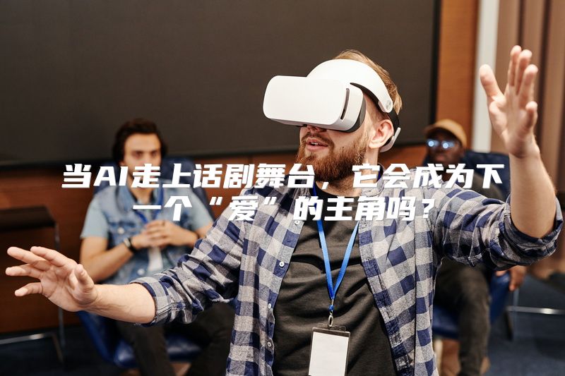 当AI走上话剧舞台，它会成为下一个“爱”的主角吗？