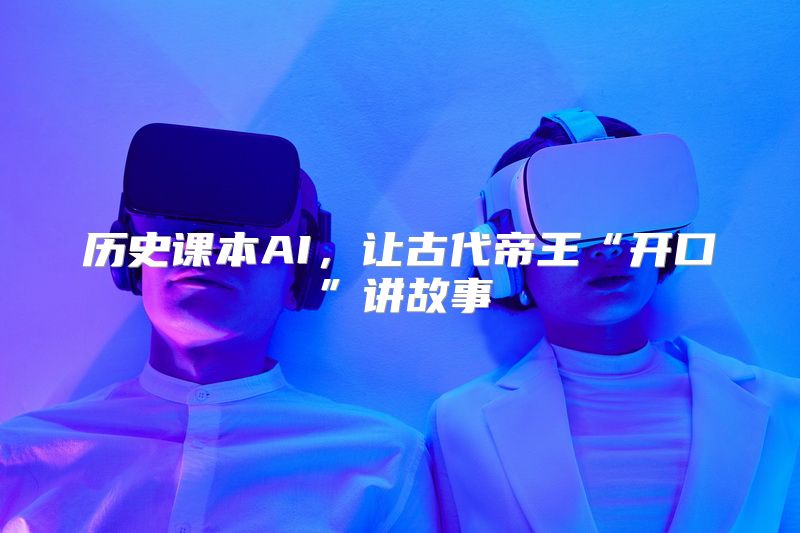 历史课本AI，让古代帝王“开口”讲故事