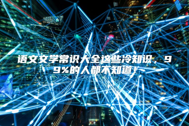 语文文学常识大全这些冷知识，99%的人都不知道！