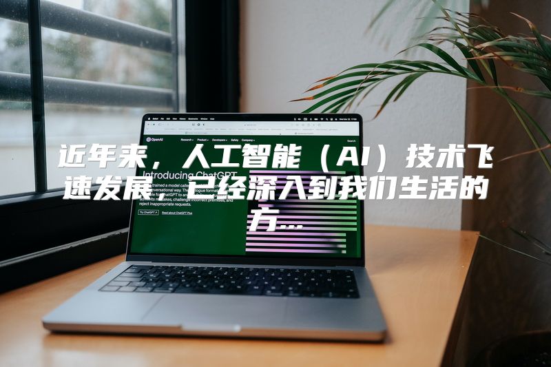 近年来，人工智能（AI）技术飞速发展，已经深入到我们生活的方...