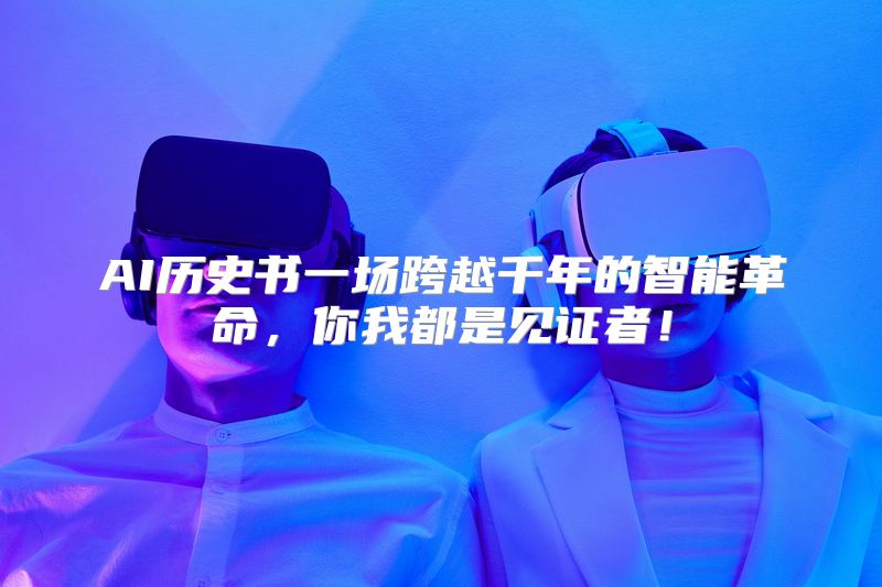 AI历史书一场跨越千年的智能革命，你我都是见证者！