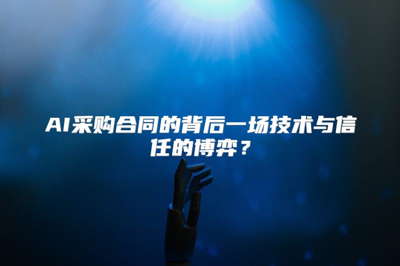 AI采购合同的背后一场技术与信任的博弈？
