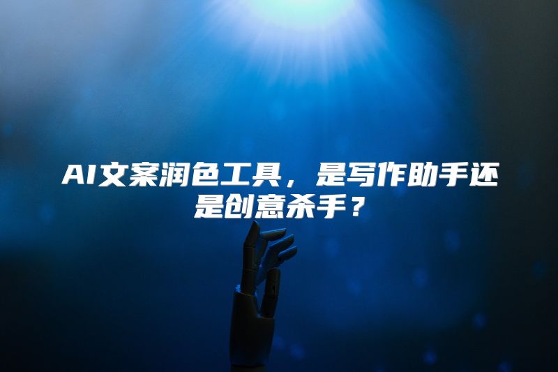 AI文案润色工具，是写作助手还是创意杀手？