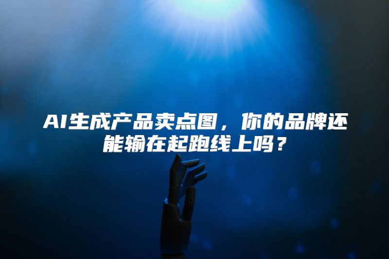AI生成产品卖点图，你的品牌还能输在起跑线上吗？