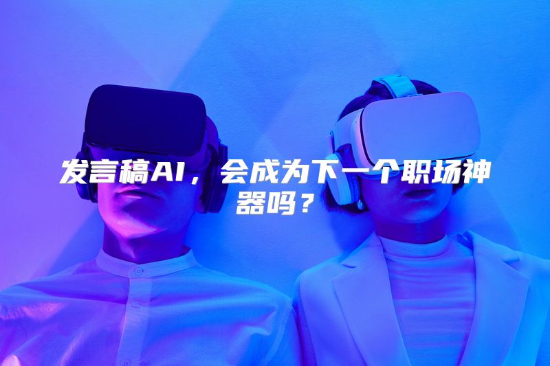 发言稿AI，会成为下一个职场神器吗？