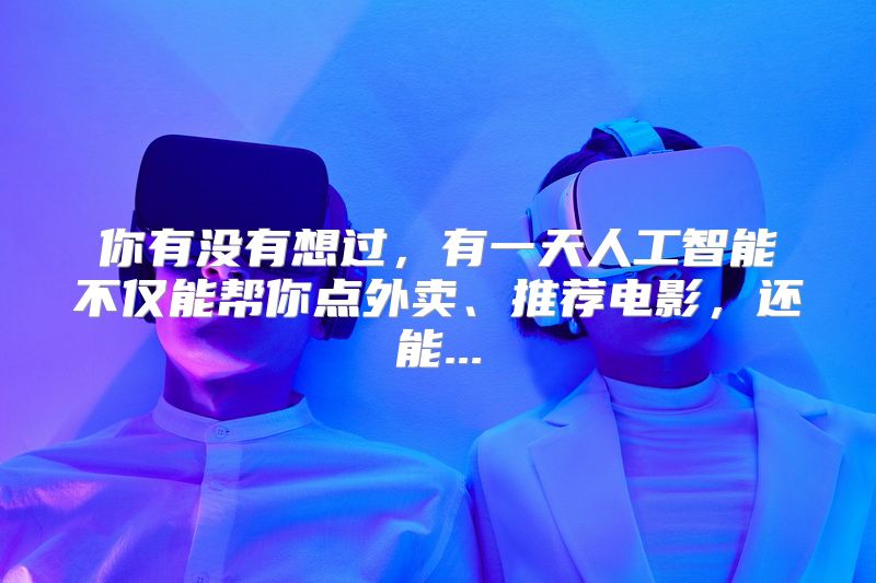你有没有想过，有一天人工智能不仅能帮你点外卖、推荐电影，还能...