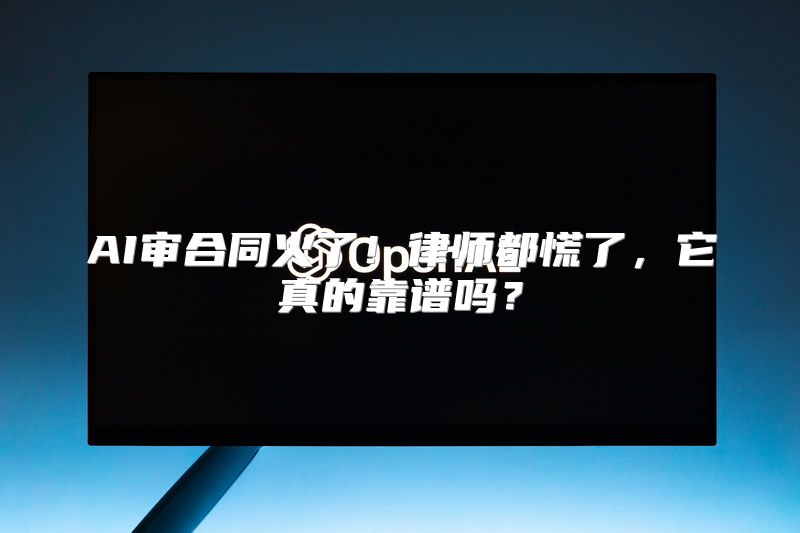 AI审合同火了！律师都慌了，它真的靠谱吗？