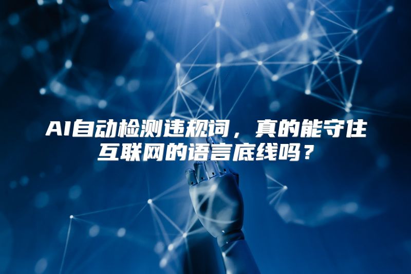 AI自动检测违规词，真的能守住互联网的语言底线吗？