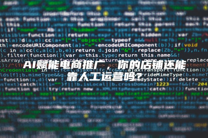AI赋能电商推广，你的店铺还能靠人工运营吗？