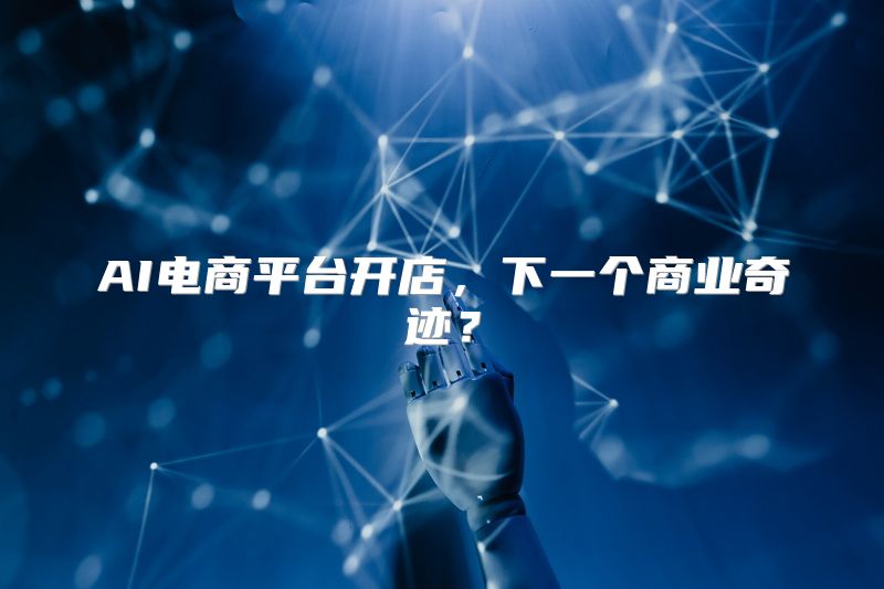 AI电商平台开店，下一个商业奇迹？