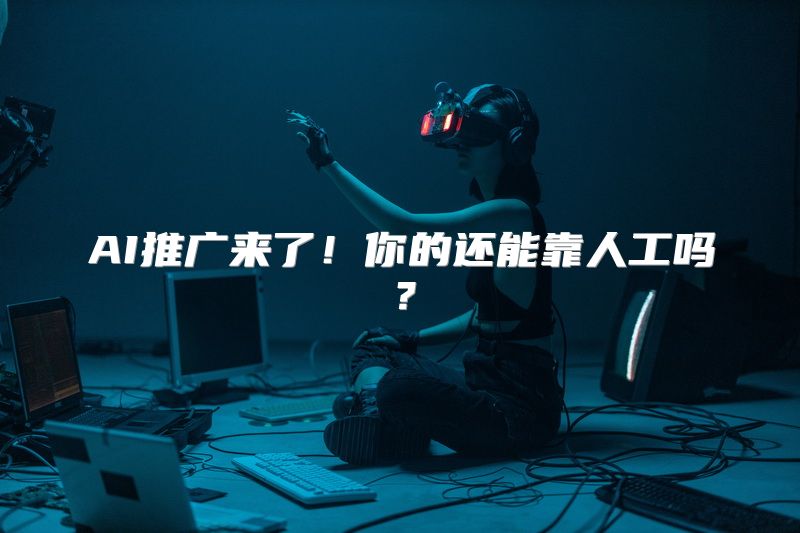 AI推广来了！你的还能靠人工吗？