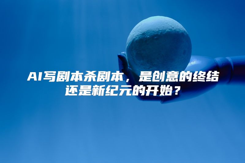 AI写剧本杀剧本，是创意的终结还是新纪元的开始？