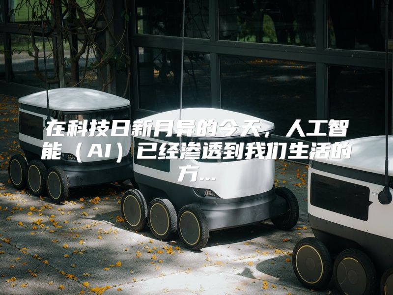 在科技日新月异的今天，人工智能（AI）已经渗透到我们生活的方...