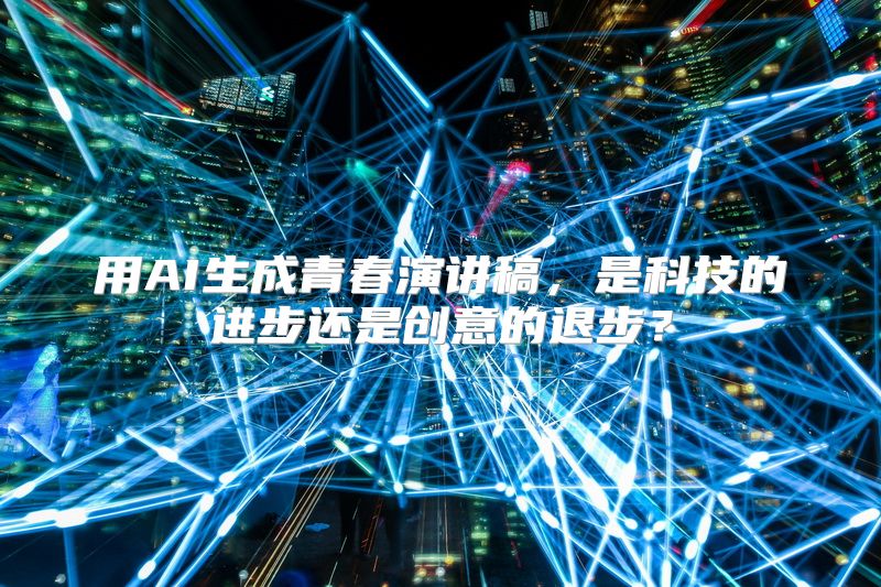 用AI生成青春演讲稿，是科技的进步还是创意的退步？