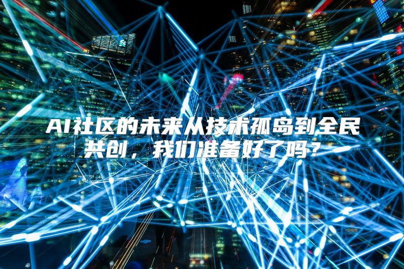 AI社区的未来从技术孤岛到全民共创，我们准备好了吗？