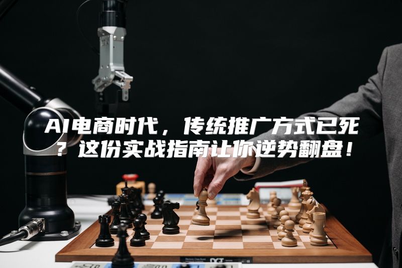AI电商时代，传统推广方式已死？这份实战指南让你逆势翻盘！