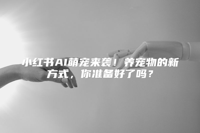 小红书AI萌宠来袭！养宠物的新方式，你准备好了吗？