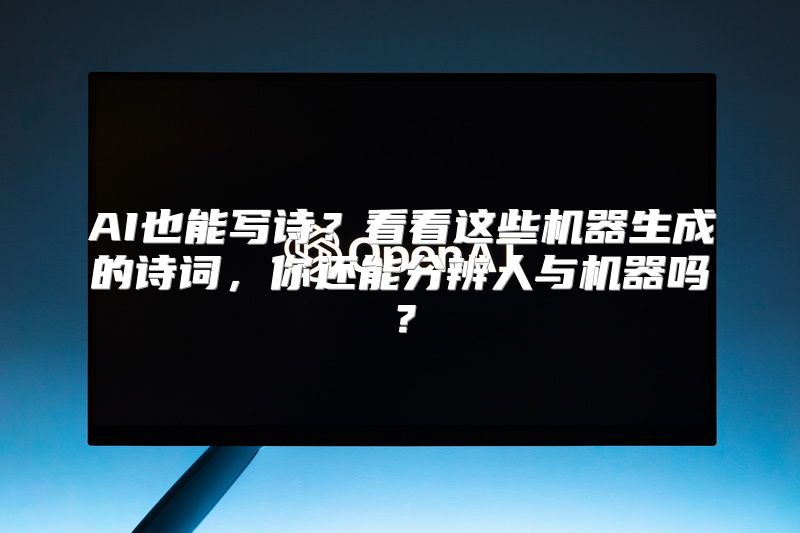 AI也能写诗？看看这些机器生成的诗词，你还能分辨人与机器吗？