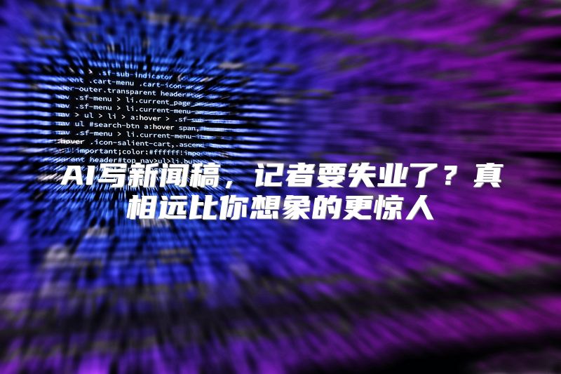 AI写新闻稿，记者要失业了？真相远比你想象的更惊人