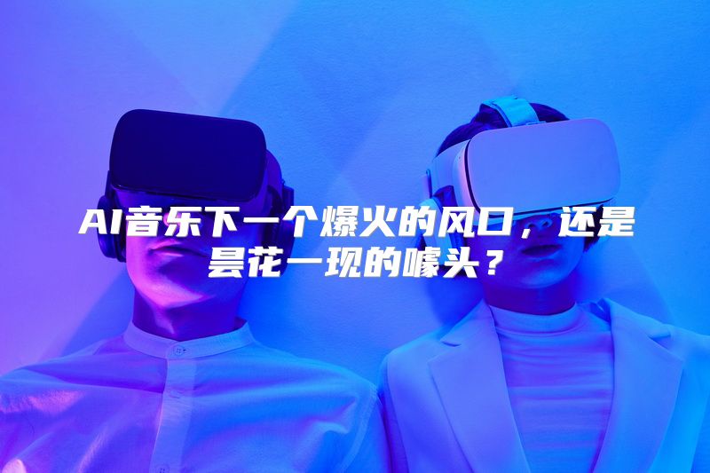 AI音乐下一个爆火的风口，还是昙花一现的噱头？