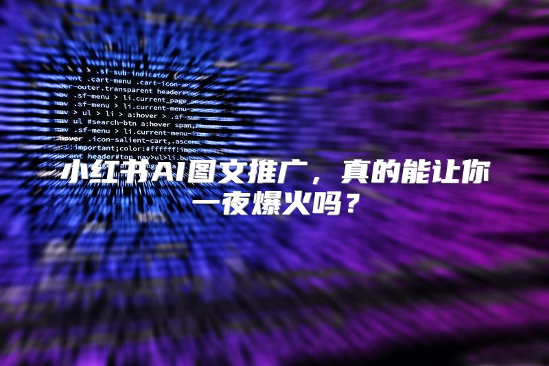 小红书AI图文推广，真的能让你一夜爆火吗？