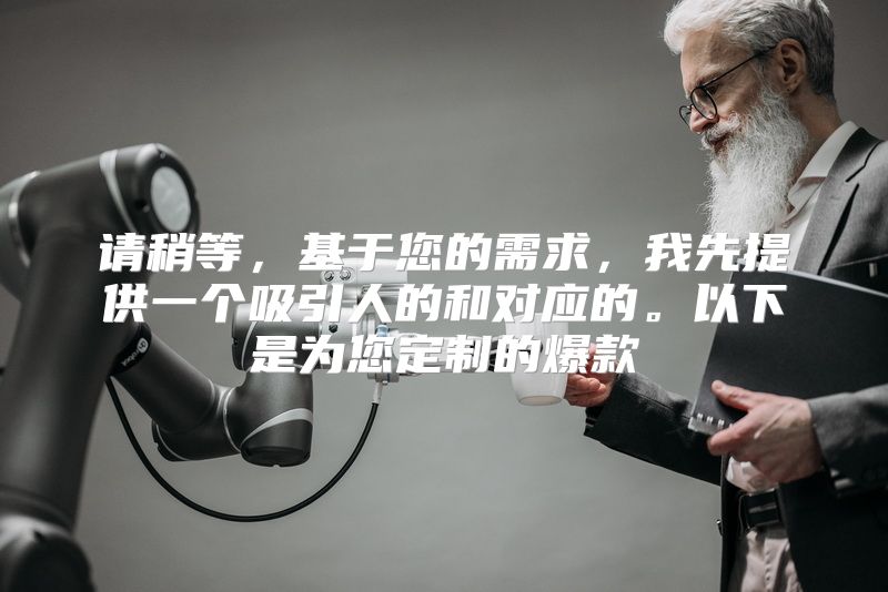 请稍等，基于您的需求，我先提供一个吸引人的和对应的。以下是为您定制的爆款