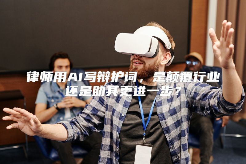律师用AI写辩护词，是颠覆行业还是助其更进一步？