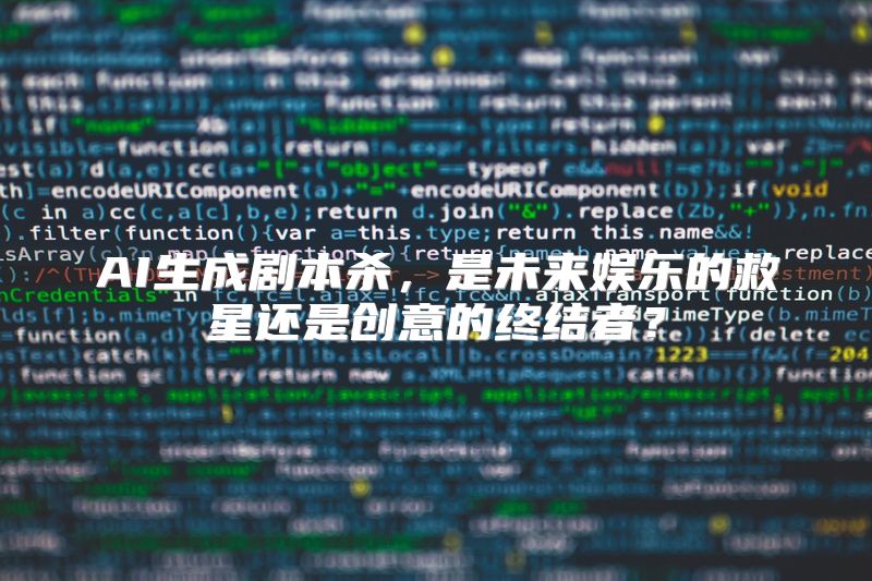 AI生成剧本杀，是未来娱乐的救星还是创意的终结者？
