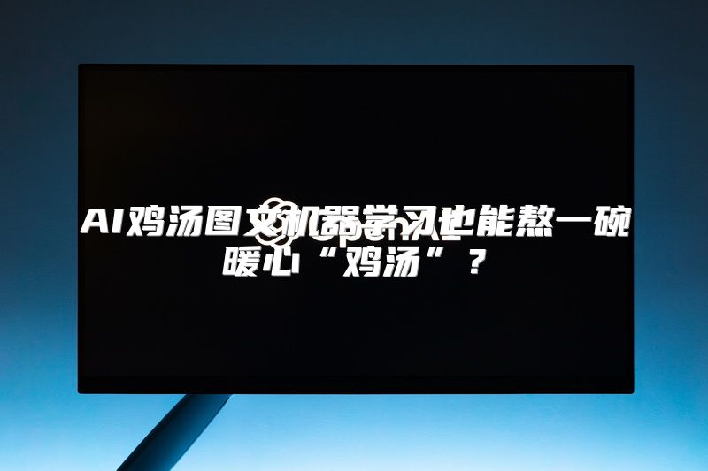 AI鸡汤图文机器学习也能熬一碗暖心“鸡汤”？