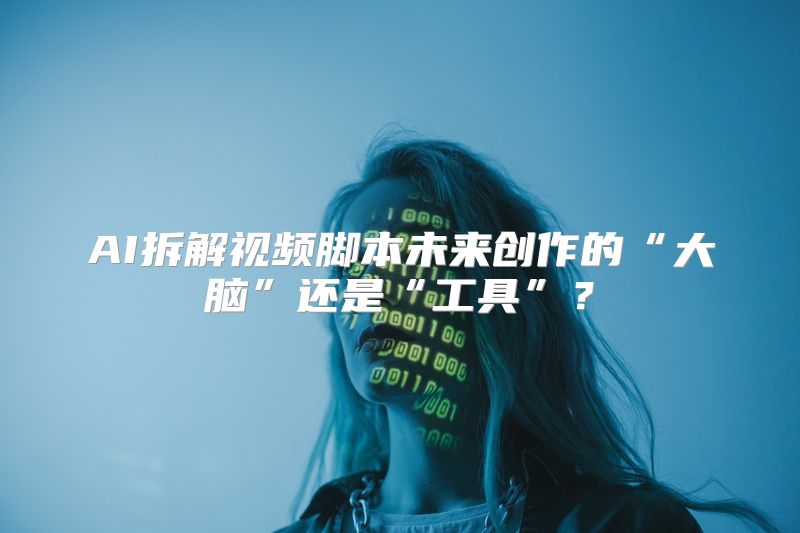 AI拆解视频脚本未来创作的“大脑”还是“工具”？