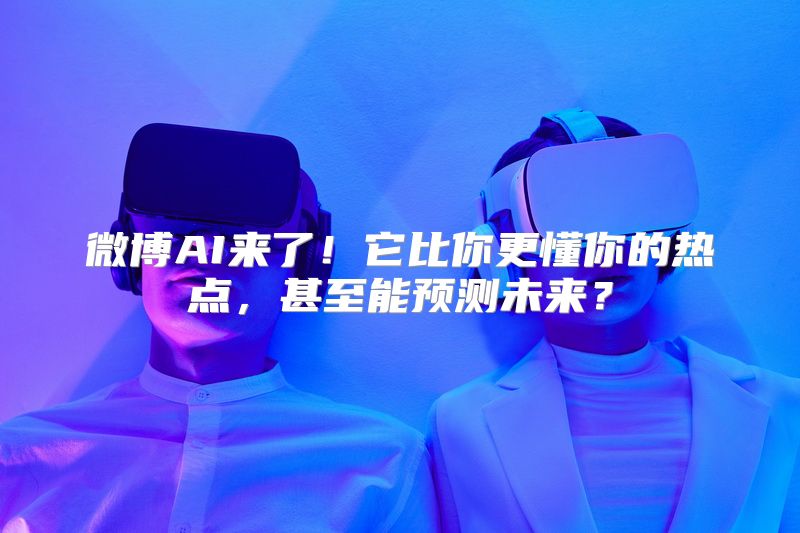 微博AI来了！它比你更懂你的热点，甚至能预测未来？