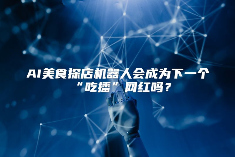 AI美食探店机器人会成为下一个“吃播”网红吗？