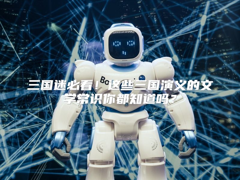 三国迷必看！这些三国演义的文学常识你都知道吗？
