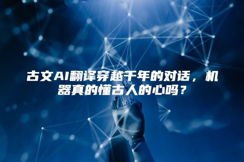 古文AI翻译穿越千年的对话，机器真的懂古人的心吗？