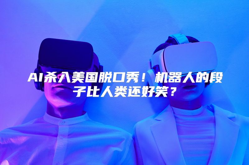 AI杀入美国脱口秀！机器人的段子比人类还好笑？