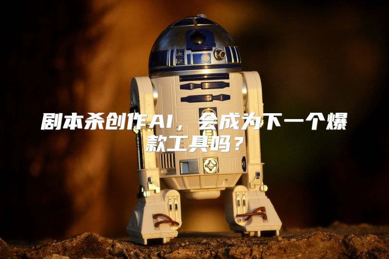 剧本杀创作AI，会成为下一个爆款工具吗？