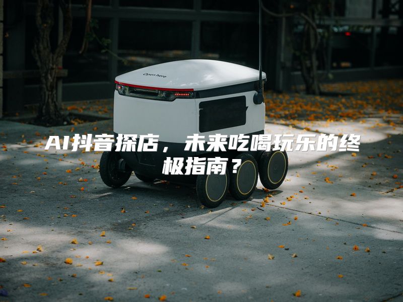 AI抖音探店，未来吃喝玩乐的终极指南？