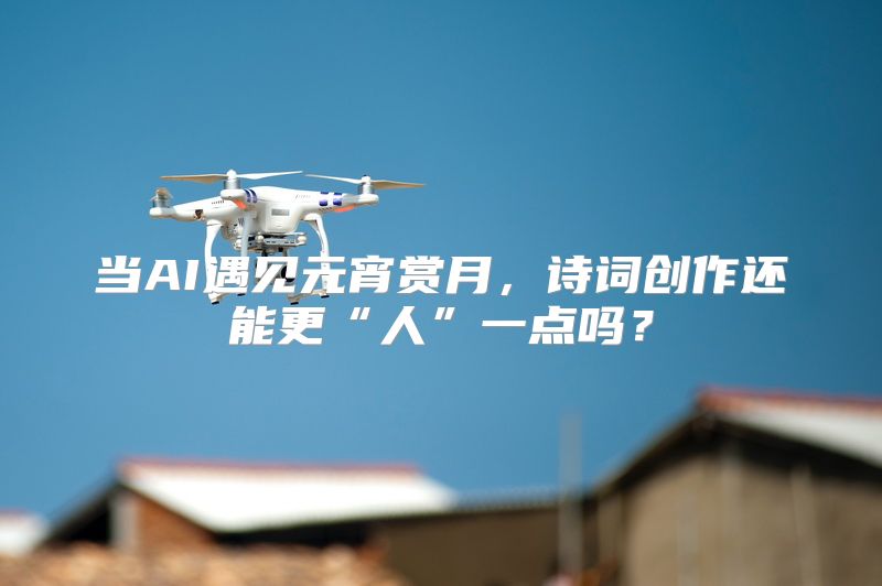 当AI遇见元宵赏月，诗词创作还能更“人”一点吗？