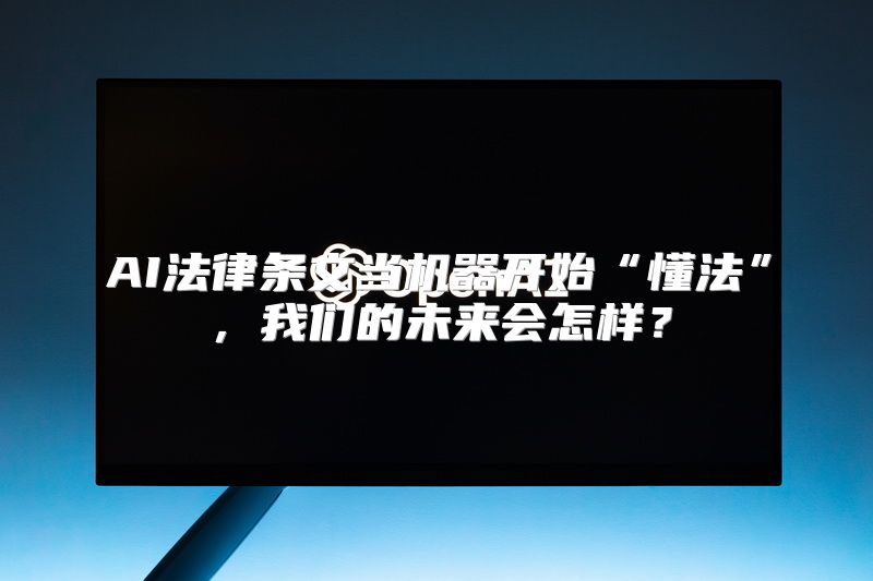 AI法律条文当机器开始“懂法”，我们的未来会怎样？