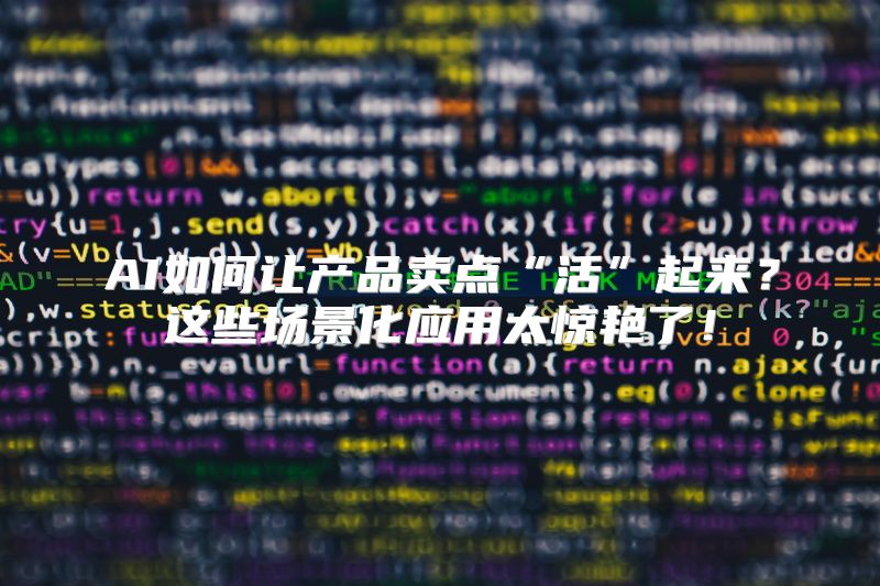 AI如何让产品卖点“活”起来？这些场景化应用太惊艳了！