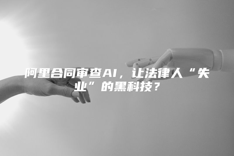 阿里合同审查AI，让法律人“失业”的黑科技？