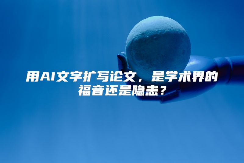 用AI文字扩写论文，是学术界的福音还是隐患？