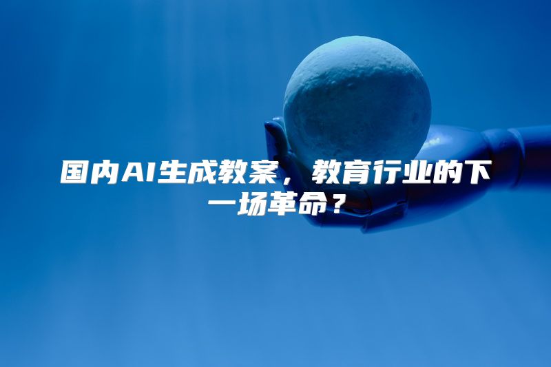 国内AI生成教案，教育行业的下一场革命？