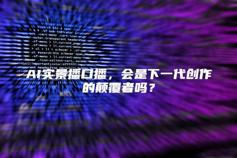 AI实景播口播，会是下一代创作的颠覆者吗？