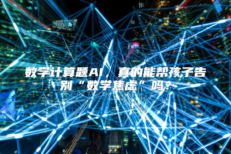 数学计算题AI，真的能帮孩子告别“数学焦虑”吗？